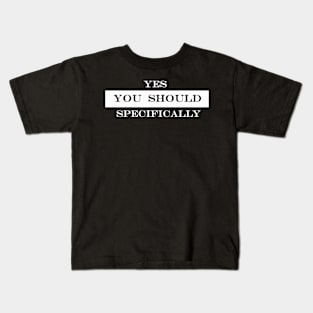 yes you should specifically Kids T-Shirt